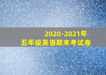 2020-2021年五年级英语期末考试卷