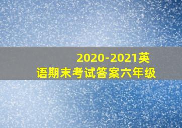 2020-2021英语期末考试答案六年级