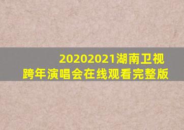 20202021湖南卫视跨年演唱会在线观看完整版