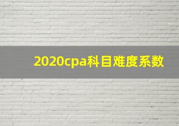 2020cpa科目难度系数