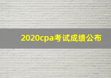 2020cpa考试成绩公布