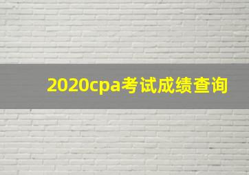 2020cpa考试成绩查询