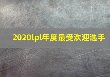 2020lpl年度最受欢迎选手