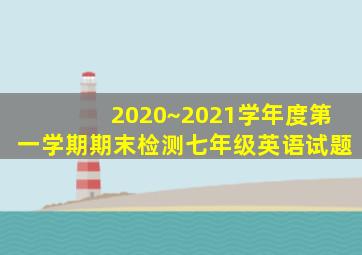 2020~2021学年度第一学期期末检测七年级英语试题