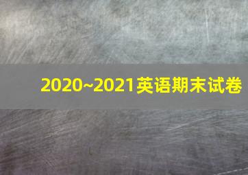 2020~2021英语期末试卷