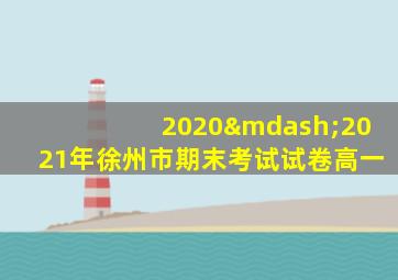 2020—2021年徐州市期末考试试卷高一