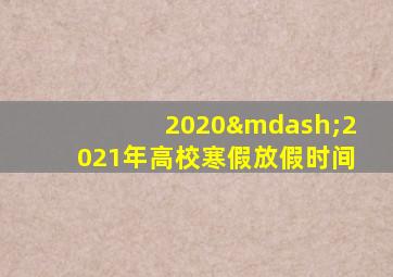 2020—2021年高校寒假放假时间