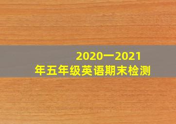 2020一2021年五年级英语期末检测