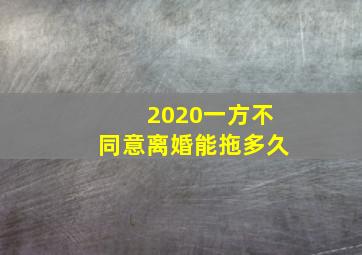 2020一方不同意离婚能拖多久