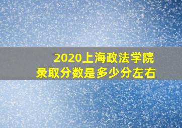 2020上海政法学院录取分数是多少分左右