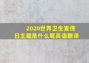 2020世界卫生宣传日主题是什么呢英语翻译