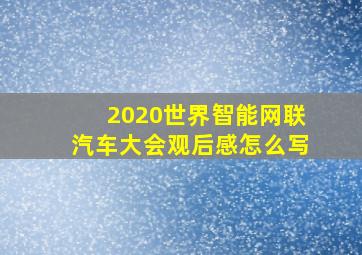 2020世界智能网联汽车大会观后感怎么写