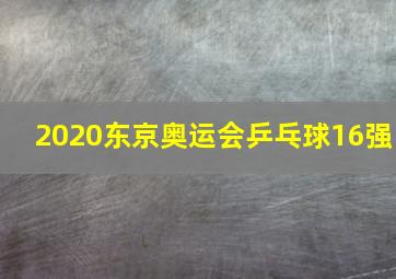 2020东京奥运会乒乓球16强