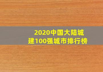 2020中国大陆城建100强城市排行榜