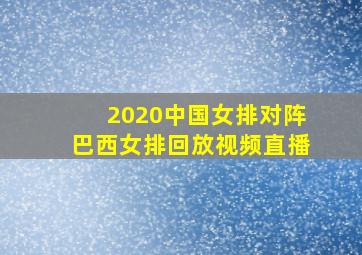 2020中国女排对阵巴西女排回放视频直播