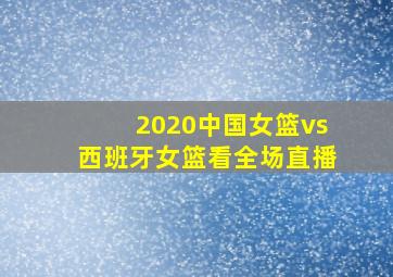 2020中国女篮vs西班牙女篮看全场直播