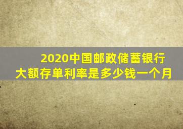 2020中国邮政储蓄银行大额存单利率是多少钱一个月