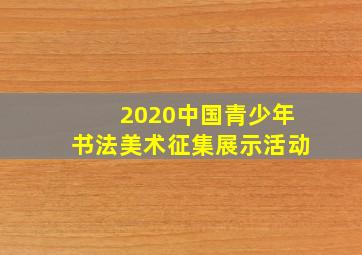 2020中国青少年书法美术征集展示活动