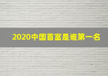 2020中国首富是谁第一名