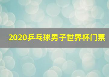 2020乒乓球男子世界杯门票