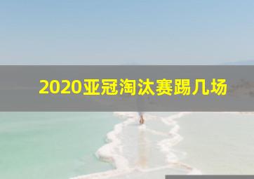 2020亚冠淘汰赛踢几场