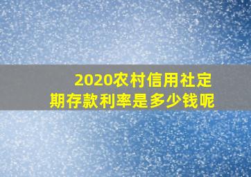 2020农村信用社定期存款利率是多少钱呢