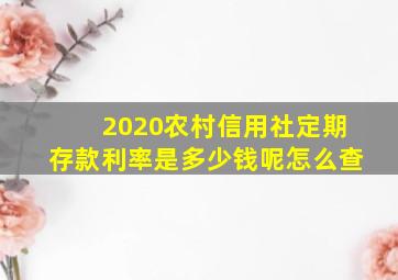 2020农村信用社定期存款利率是多少钱呢怎么查