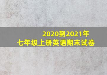 2020到2021年七年级上册英语期末试卷