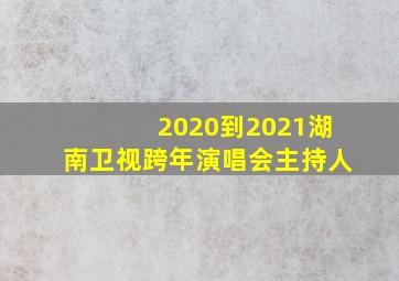 2020到2021湖南卫视跨年演唱会主持人