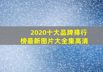 2020十大品牌排行榜最新图片大全集高清