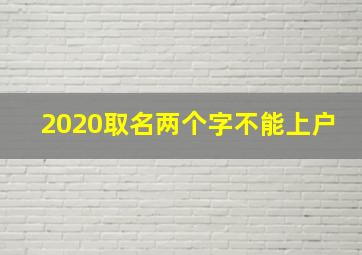 2020取名两个字不能上户