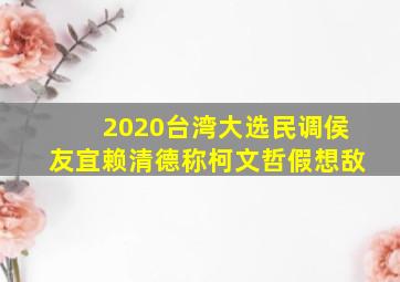 2020台湾大选民调侯友宜赖清德称柯文哲假想敌