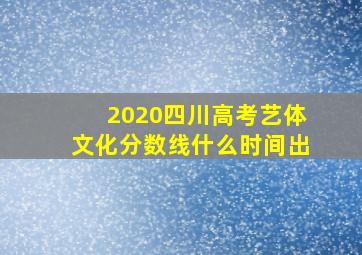 2020四川高考艺体文化分数线什么时间出