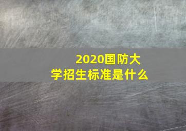 2020国防大学招生标准是什么