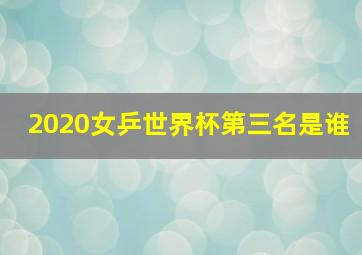 2020女乒世界杯第三名是谁