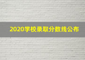 2020学校录取分数线公布