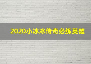 2020小冰冰传奇必练英雄