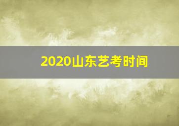 2020山东艺考时间