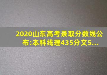 2020山东高考录取分数线公布:本科线理435分文5...