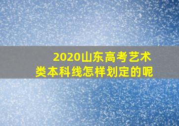 2020山东高考艺术类本科线怎样划定的呢