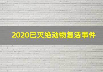 2020已灭绝动物复活事件