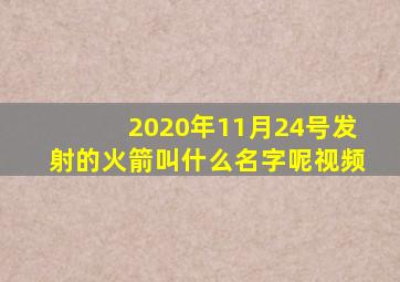 2020年11月24号发射的火箭叫什么名字呢视频