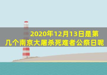 2020年12月13日是第几个南京大屠杀死难者公祭日呢