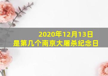 2020年12月13日是第几个南京大屠杀纪念日