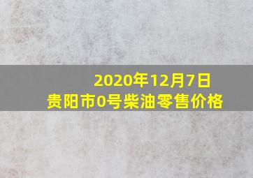 2020年12月7日贵阳市0号柴油零售价格