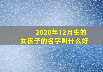 2020年12月生的女孩子的名字叫什么好