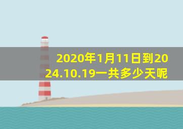 2020年1月11日到2024.10.19一共多少天呢