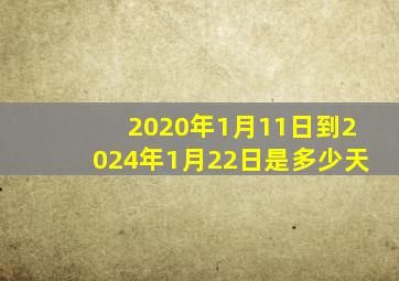 2020年1月11日到2024年1月22日是多少天