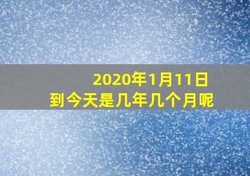 2020年1月11日到今天是几年几个月呢