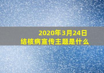 2020年3月24日结核病宣传主题是什么